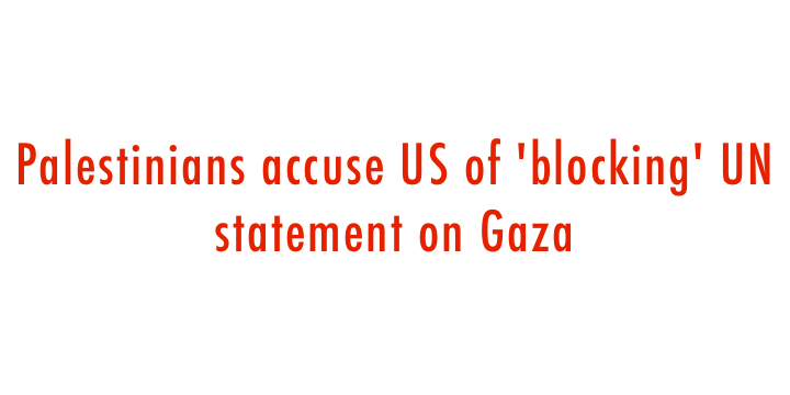  Palestinians accuse US of  blocking  UN statement on Gaza 