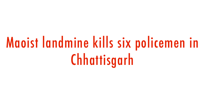  Maoist landmine kills six policemen in Chhattisgarh (Second Lead) 