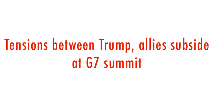  Tensions between Trump, allies subside at G7 summit 