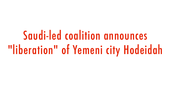  Saudi-led coalition announces "liberation" of Yemeni city Hodeidah 