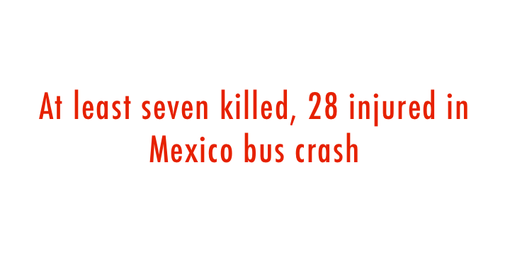  At least seven killed, 28 injured in Mexico bus crash 