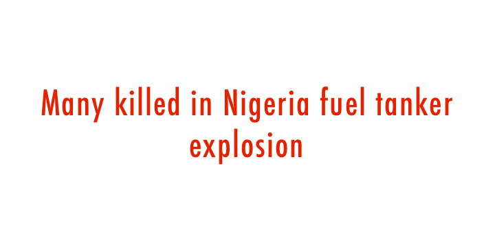  Many killed in Nigeria fuel tanker explosion 