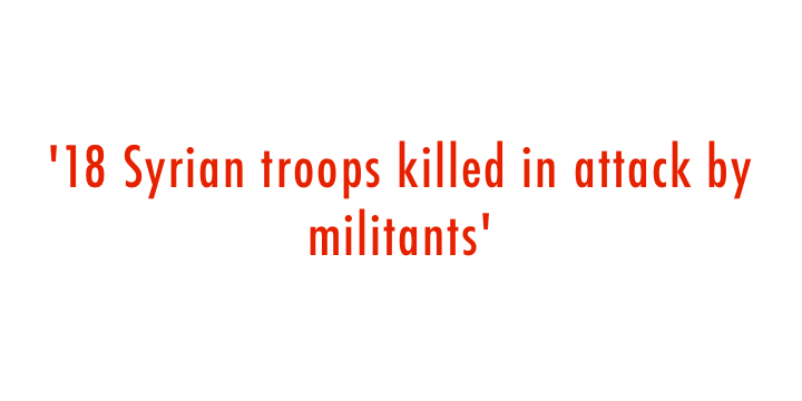  '18 Syrian troops killed in attack by militants' 