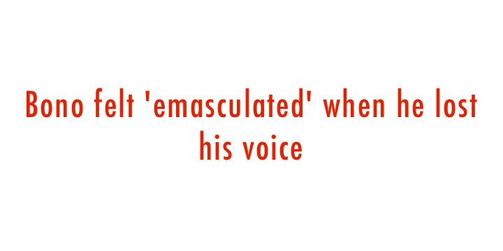  Bono felt 'emasculated' when he lost his voice 