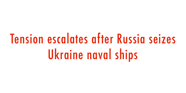  Tension escalates after Russia seizes Ukraine naval ships 
